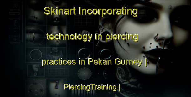 Skinart Incorporating technology in piercing practices in Pekan Gurney | PiercingTraining | PiercingClasses | SkinartTraining-Malaysia